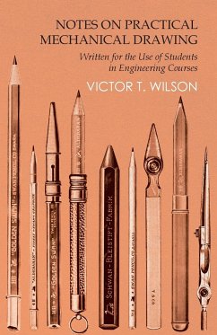 Notes on Practical Mechanical Drawing - Written for the Use of Students in Engineering Courses - Wilson, Victor T.