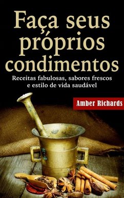 Faça seus próprios condimentos - Receitas fabulosas, sabores frescos e estilo de vida saudável (eBook, ePUB) - Amber Richards