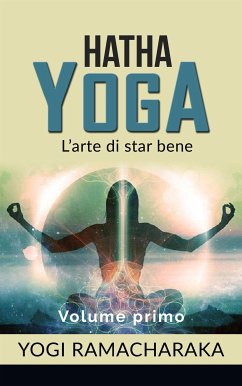 Hatha yoga - L'arte di star bene - volume primo (eBook, ePUB) - Ramacharaka, Yogi