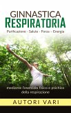 Ginnastica respiratoria - Purificazione - Salute - Forza - Energia mediante l'esercizio fisico e psichico della respirazione (eBook, ePUB)