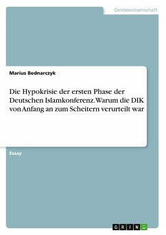 Die Hypokrisie der ersten Phase der Deutschen Islamkonferenz. Warum die DIK von Anfang an zum Scheitern verurteilt war - Bednarczyk, Marius