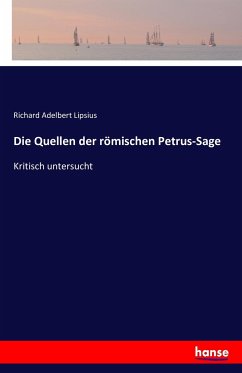 Die Quellen der römischen Petrus-Sage - Lipsius, Richard Adelbert