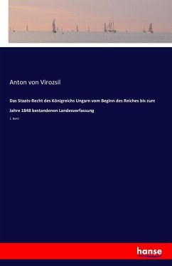 Das Staats-Recht des Königreichs Ungarn vom Beginn des Reiches bis zum Jahre 1848 bestandenen Landesverfassung - Viroszil, Anton von