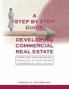 A Step by Step Guide to Developing Commercial Real Estate: The Who, What, Where, Why and How Principles to Developing Commercial Real Estate - Wehrmeyer, Robert A.