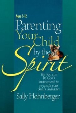 Parenting Your Child by the Spirit: Yes, You Can Be God's Instrument to Recreate Your Child's Character - Hohnberger, Sally