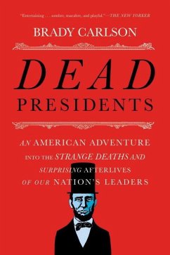 Dead Presidents: An American Adventure Into the Strange Deaths and Surprising Afterlives of Our Nation's Leaders - Carlson, Brady