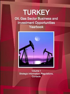 Turkey Oil, Gas Sector Business and Investment Opportunities Yearbook Volume 1 Strategic Information, Regulations, Contacts - Ibp, Inc.