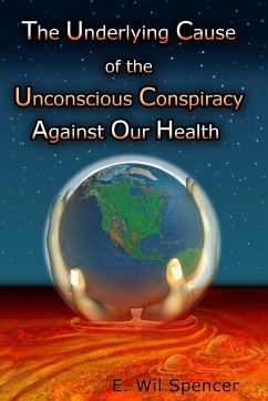 The Underlying Cause of the Unconscious Conspiracy Against Our Health - Spencer, Wil