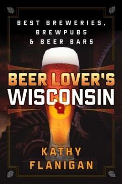 Beer Lover's Wisconsin: Best Breweries, Brewpubs and Beer Bars - Flanigan, Kathy