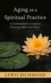 Aging as a Spiritual Practice: A Contemplative Guide to Growing Older and Wiser