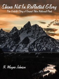 Shine Not In Reflected Glory - The Untold Story of Grand Teton National Park - Johnson, N. Wayne