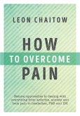 How to Overcome Pain: Natural Approaches to Dealing with Everything from Arthritis, Anxiety and Back Pain to Headaches, Pms, and Ibs
