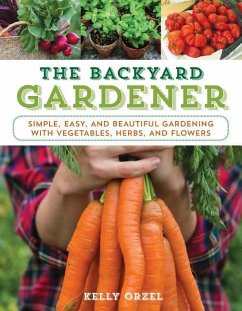The Backyard Gardener: Simple, Easy, and Beautiful Gardening with Vegetables, Herbs, and Flowers - Orzel, Kelly