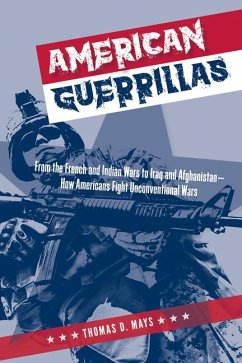 American Guerrillas: From the French and Indian Wars to Iraq and Afghanistan--How Americans Fight Unconventional Wars - Mays, Thomas D.