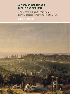 Acknowledge No Frontier: The Creation and Demise of Nz's Provinces 1853-76 - Brett, André