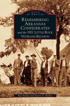 Remembering Arkansas Confederates and the 1911 Little Rock Veterans Reunion - Hanley, Ray; Hanley, Steven G.