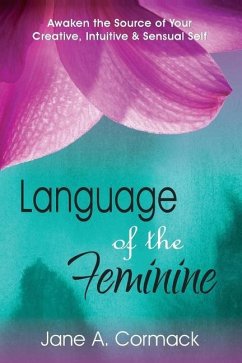Language of the Feminine: Awaken the Source of Your Creative, Intuitive & Sensual Self - Cormack, Jane a.