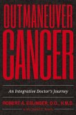 Outmaneuver Cancer: An Integrative Doctor's Journey Volume 1