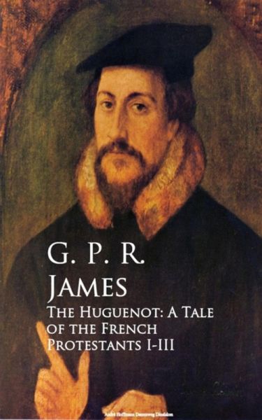 The Huguenot: A Tale of the French Protestants I-III (eBook, ePUB) The Huguenot: A Tale of the French Protestants I-III (eBook, ePUB)