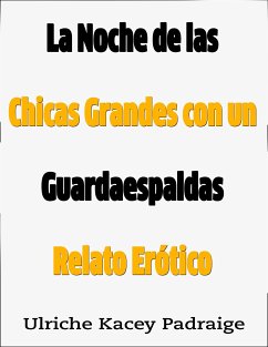 La Noche De Las Chicas Grandes Con Un Guardaespaldas: Relato Erótico (eBook, ePUB) - Kacey Padraige, Ulriche