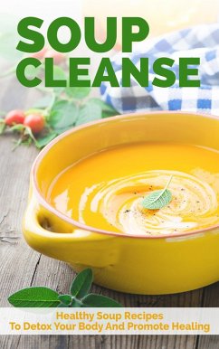 Soup Cleanse: Healthy Soup Recipes To Detox Your Body And Promote Healing (eBook, ePUB) - Evolution, The Total