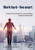 Work hard ¿ live smart. Der Best Practice Ratgeber für smartes Arbeiten und ebenso smartes Leben