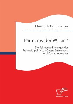 Partner wider Willen? Die Rahmenbedingungen der Frankreichpolitik von Gustav Stresemann und Konrad Adenauer - Grützmacher, Christoph