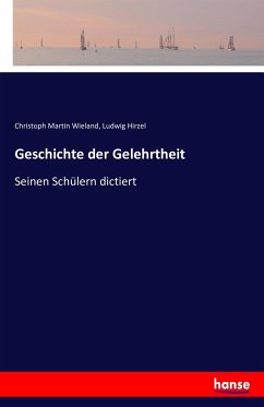 Geschichte der Gelehrtheit - Wieland, Christoph Martin;Hirzel, Ludwig