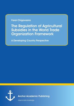 The Regulation of Agricultural Subsidies in the World Trade Organization Framework. A Developing Country Perspective - Chigavazira, Farai