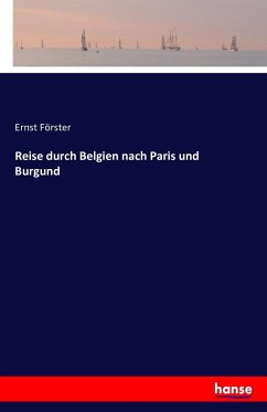 Reise durch Belgien nach Paris und Burgund - Förster, Ernst