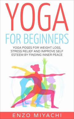 Yoga: for Beginners: Yoga Poses for Weight Loss, Stress Relief and Improve Self Esteem by Finding Inner Peace (eBook, ePUB) - Miyachi, Enzo