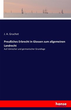 Preußiches Erbrecht in Glossen zum allgemeinen Landrecht - Gruchot, J. A.