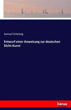 Entwurf einer Anweisung zur deutschen Dicht-Kunst - Schelwig, Samuel