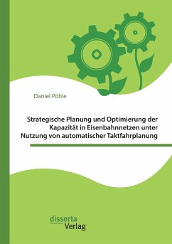 Strategische Planung und Optimierung der Kapazität in Eisenbahnnetzen unter Nutzung von automatischer Taktfahrplanung - Pöhle, Daniel
