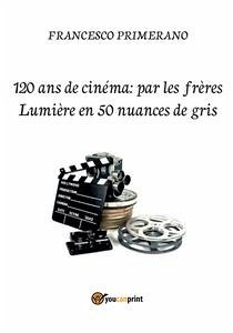 120 ans de cinéma: par les frères Lumière en 50 nuances de gris (eBook, ePUB) - Primerano, Francesco