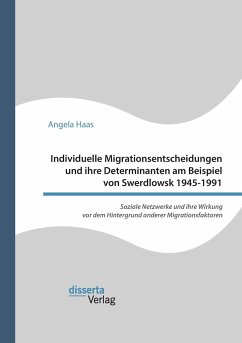 Individuelle Migrationsentscheidungen und ihre Determinanten am Beispiel von Swerdlowsk 1945-1991. Soziale Netzwerke und ihre Wirkung vor dem Hintergrund anderer Migrationsfaktoren - Haas, Angela