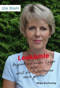 Leukämie - Beginnt ein neues Leben oder wird die Katastrophe noch größer? - Stahl, Ute