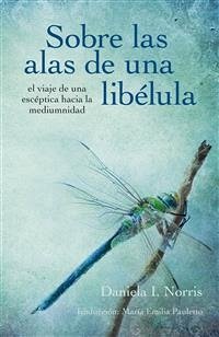 Sobre Las Alas De Una Libélula, El Viaje De Una Escéptica Hacia La Mediumnidad (eBook, ePUB) - I. Norris, Daniela