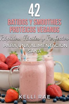 42 Batidos y Smoothies Proteicos Veganos: Rápidos, Fáciles y Perfectos para una Alimentación Sana (eBook, ePUB) - Rae, Kelli