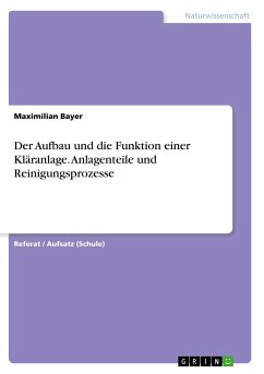 Der Aufbau und die Funktion einer Kläranlage. Anlagenteile und Reinigungsprozesse - Bayer, Maximilian