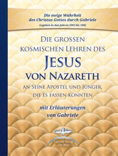 Die großen kosmischen Lehren des Jesus von Nazareth an Seine Apostel und Jünger, die es fassen konnten - mit Erläuterungen von Gabriele - Gabriele