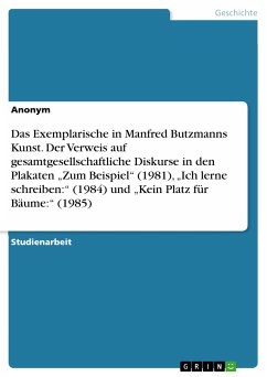 Das Exemplarische in Manfred Butzmanns Kunst. Der Verweis auf gesamtgesellschaftliche Diskurse in den Plakaten "Zum Beispiel" (1981), "Ich lerne schreiben:" (1984) und "Kein Platz für Bäume:" (1985) (eBook, PDF)