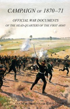 CAMPAIGN OF 1870-1871Operations of The First Army under General von Manteuffel, Comprising the Period from the Capitulation of Metz to the Fall of Peronne. Compiled from the Official War Documents of the HQ of the First Army - Hermann Von Wartensleben, Count