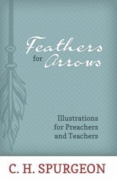 Feathers for Arrows: Illustrations for Preachers and Teachers - Spurgeon, Charles H.