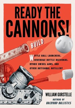 Ready the Cannons!: Build Wiffle Ball Launchers, Beverage Bottle Bazookas, Hydro Swivel Guns, and Other Artisanal Artillery / William Gurs - Gurstelle, William