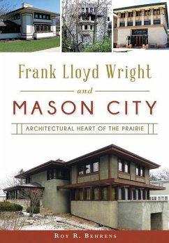 Frank Lloyd Wright and Mason City: Architectural Heart of the Prairie - Behrens, Roy R.