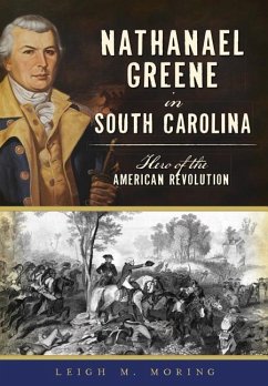 Nathanael Greene in South Carolina: Hero of the American Revolution - Moring, Leigh M.