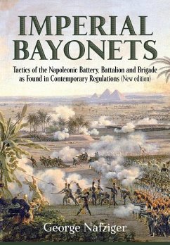 Imperial Bayonets: Tactics of the Napoleonic Battery, Battalion and Brigade as Found in Contemporary Regulations (New Edition) - Nafziger, George