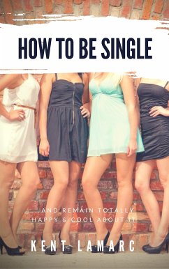 How to Be Single: …and Remain Totally Happy and Cool About It (eBook, ePUB) - Lamarc, Kent
