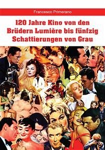120 Jahre Kino von den Brüdern Lumière bis fünfzig Schattierungen von Grau (eBook, PDF) - Primerano, Francesco